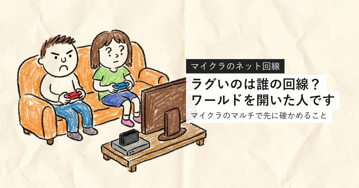 マイクラのマルチでラグいとき、ワールドを開いた人の回線を先に確かめる